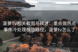 菠萝TV相关截图与转述：重点做热点事件冷处理核验路径，菠萝tv怎么了