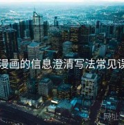 51漫画的信息澄清写法常见误区