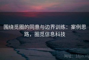 围绕觅圈的同意与边界训练：案例思路，圈觅信息科技