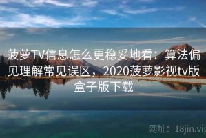菠萝TV信息怎么更稳妥地看：算法偏见理解常见误区，2020菠萝影视tv版盒子版下载