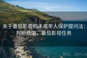 关于番茄影视的未成年人保护提问法：判断框架，番茄影视任务