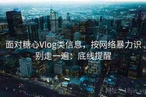 面对糖心Vlog类信息，按网络暴力识别走一遍：底线提醒