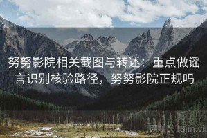 努努影院相关截图与转述：重点做谣言识别核验路径，努努影院正规吗