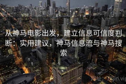 从神马电影出发，建立信息可信度判断：实用建议，神马信息流与神马搜索