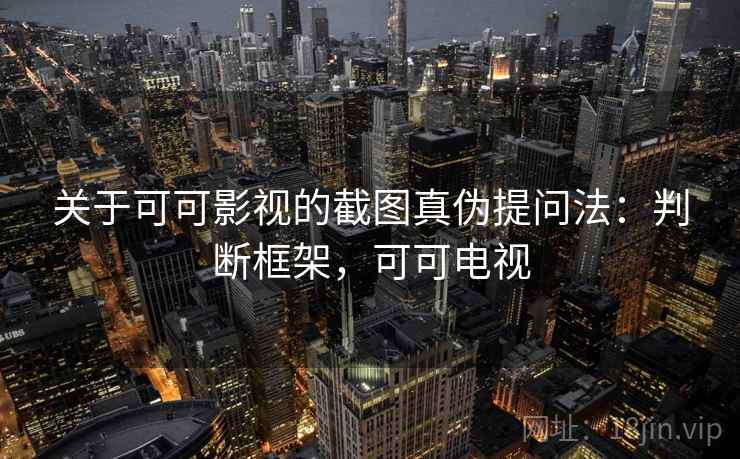 关于可可影视的截图真伪提问法：判断框架，可可电视