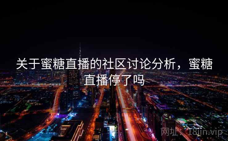 关于蜜糖直播的社区讨论分析，蜜糖直播停了吗