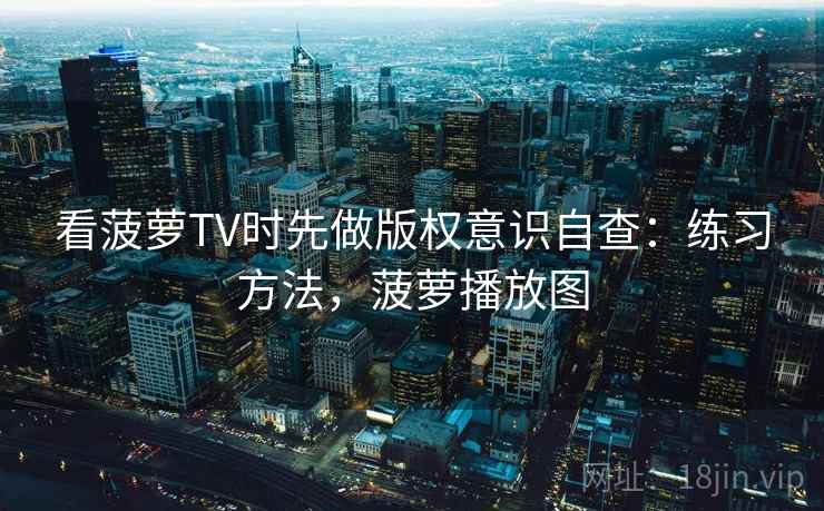 看菠萝TV时先做版权意识自查：练习方法，菠萝播放图