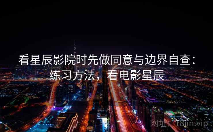 看星辰影院时先做同意与边界自查：练习方法，看电影星辰