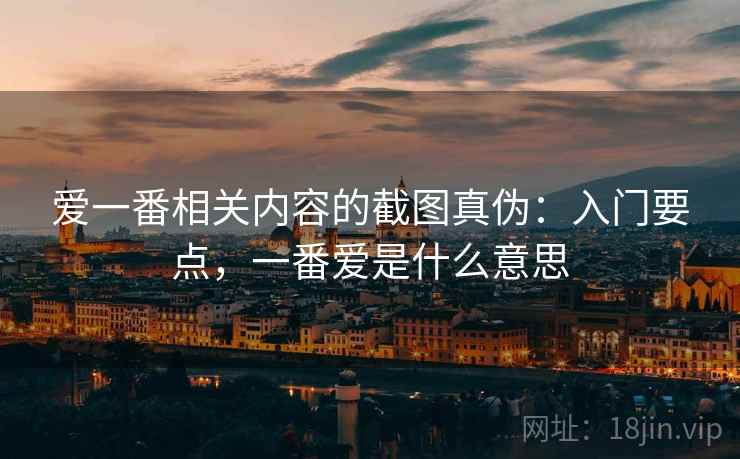 爱一番相关内容的截图真伪：入门要点，一番爱是什么意思