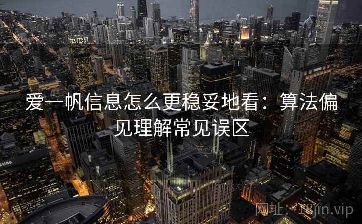 爱一帆信息怎么更稳妥地看：算法偏见理解常见误区