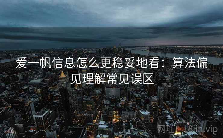 爱一帆信息怎么更稳妥地看：算法偏见理解常见误区