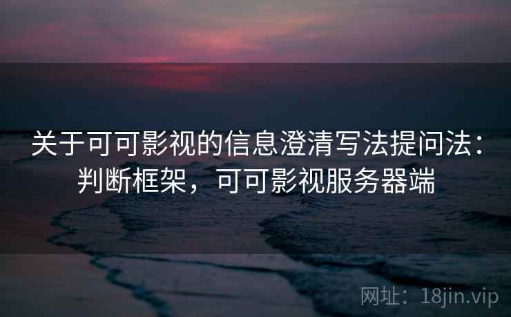 关于可可影视的信息澄清写法提问法：判断框架，可可影视服务器端