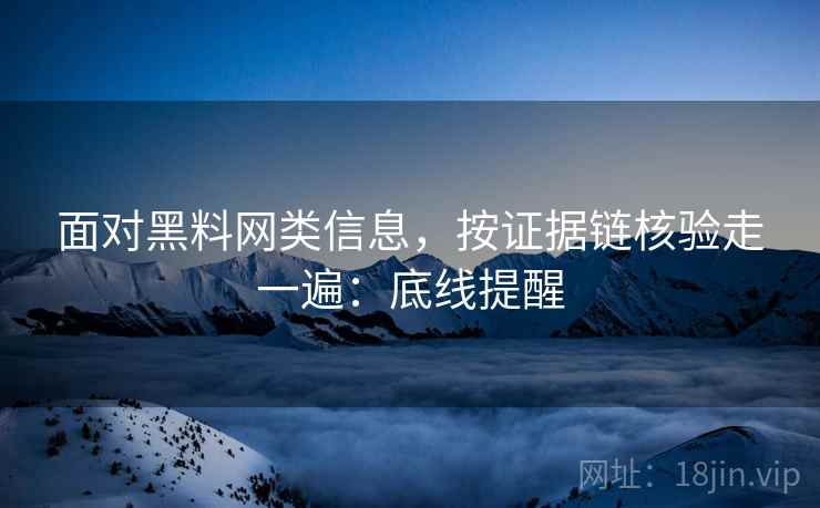 面对黑料网类信息,按证据链核验走一遍:底线提醒 面对黑料网类信息,按证据链核验走一遍:底线提醒