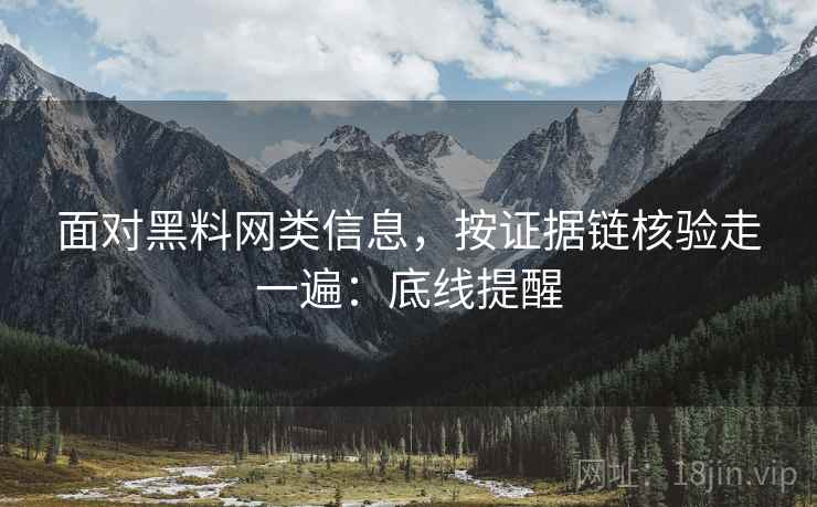 面对黑料网类信息,按证据链核验走一遍:底线提醒 面对黑料网类信息,按证据链核验走一遍:底线提醒