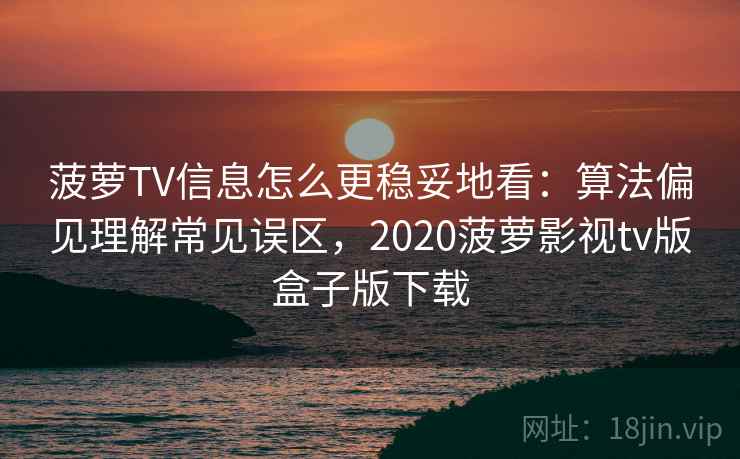 菠萝TV信息怎么更稳妥地看:算法偏见理解常见误区,2020菠萝影视tv版盒子版下载 菠萝TV信息怎么更稳妥地看:算法偏见理解常见误区,2020菠萝影视tv版盒子版下载