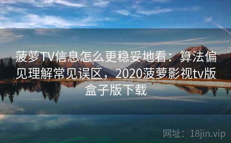 菠萝TV信息怎么更稳妥地看:算法偏见理解常见误区,2020菠萝影视tv版盒子版下载 菠萝TV信息怎么更稳妥地看:算法偏见理解常见误区,2020菠萝影视tv版盒子版下载