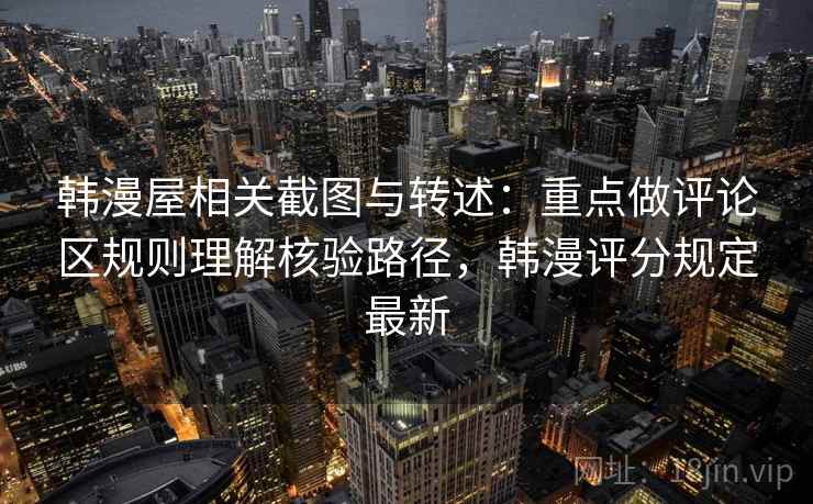 韩漫屋相关截图与转述:重点做评论区规则理解核验路径,韩漫评分规定最新 韩漫屋相关截图与转述:重点做评论区规则理解核验路径,韩漫评分规定最新