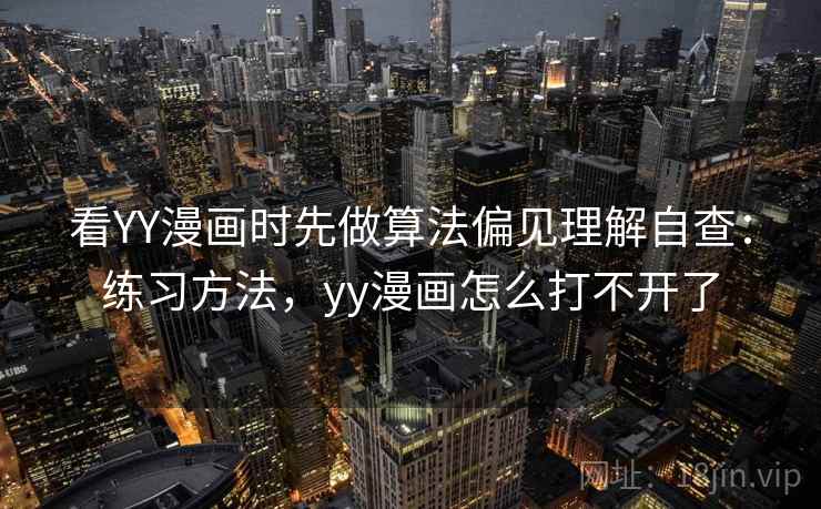 看YY漫画时先做算法偏见理解自查：练习方法，yy漫画怎么打不开了