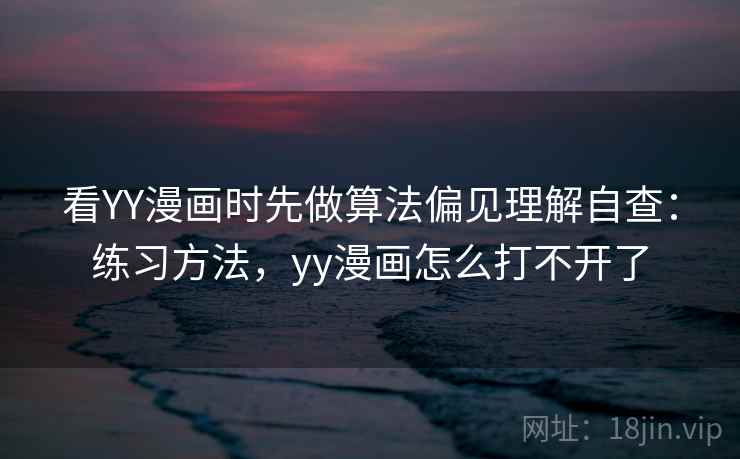 看YY漫画时先做算法偏见理解自查：练习方法，yy漫画怎么打不开了