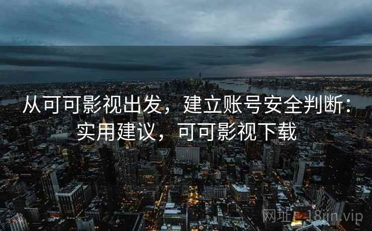 从可可影视出发,建立账号安全判断:实用建议,可可影视下载 从可可影视出发,建立账号安全判断:实用建议,可可影视下载