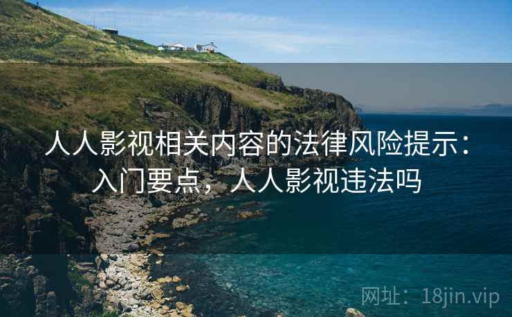 人人影视相关内容的法律风险提示：入门要点，人人影视违法吗
