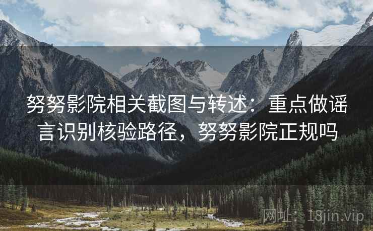 努努影院相关截图与转述:重点做谣言识别核验路径,努努影院正规吗 努努影院相关截图与转述:重点做谣言识别核验路径,努努影院正规吗