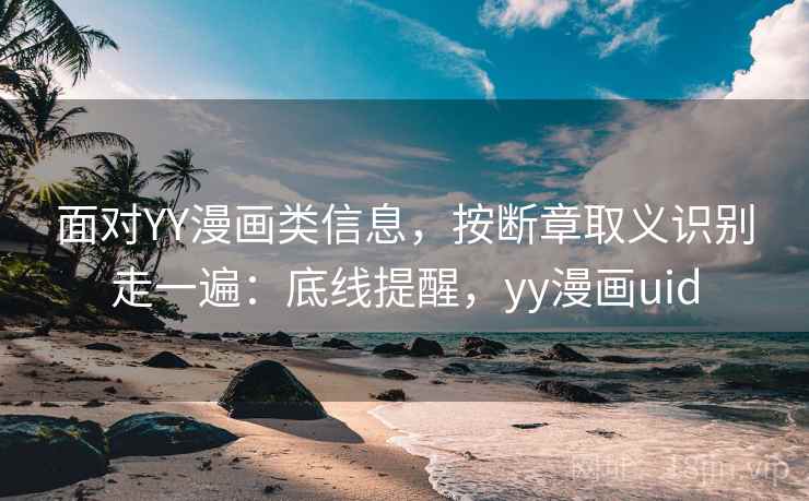 面对YY漫画类信息,按断章取义识别走一遍:底线提醒,yy漫画uid 面对YY漫画类信息,按断章取义识别走一遍:底线提醒,yy漫画uid