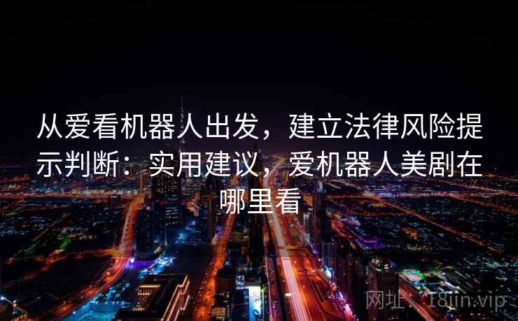 从爱看机器人出发,建立法律风险提示判断:实用建议,爱机器人美剧在哪里看 从爱看机器人出发,建立法律风险提示判断:实用建议,爱机器人美剧在哪里看