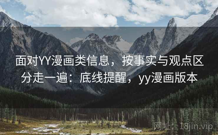 面对YY漫画类信息,按事实与观点区分走一遍:底线提醒,yy漫画版本 面对YY漫画类信息,按事实与观点区分走一遍:底线提醒,yy漫画版本