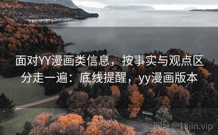 面对YY漫画类信息,按事实与观点区分走一遍:底线提醒,yy漫画版本 面对YY漫画类信息,按事实与观点区分走一遍:底线提醒,yy漫画版本