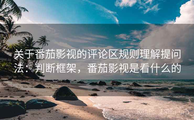 关于番茄影视的评论区规则理解提问法:判断框架,番茄影视是看什么的 关于番茄影视的评论区规则理解提问法:判断框架,番茄影视是看什么的