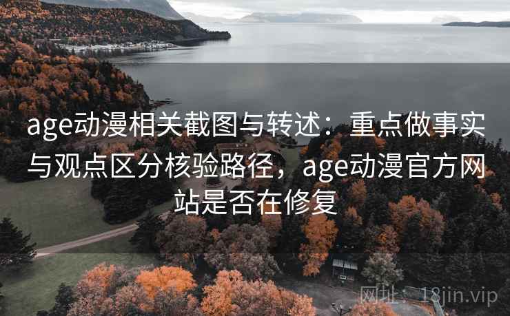 age动漫相关截图与转述:重点做事实与观点区分核验路径,age动漫官方网站是否在修复 age动漫相关截图与转述:重点做事实与观点区分核验路径,age动漫官方网站是否在修复