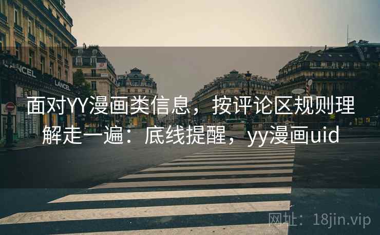 面对YY漫画类信息,按评论区规则理解走一遍:底线提醒,yy漫画uid 面对YY漫画类信息,按评论区规则理解走一遍:底线提醒,yy漫画uid