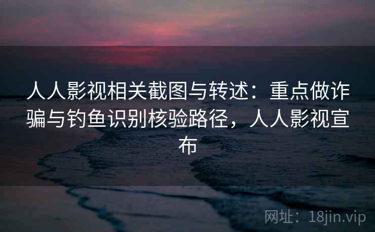 人人影视相关截图与转述:重点做诈骗与钓鱼识别核验路径,人人影视宣布 人人影视相关截图与转述:重点做诈骗与钓鱼识别核验路径,人人影视宣布