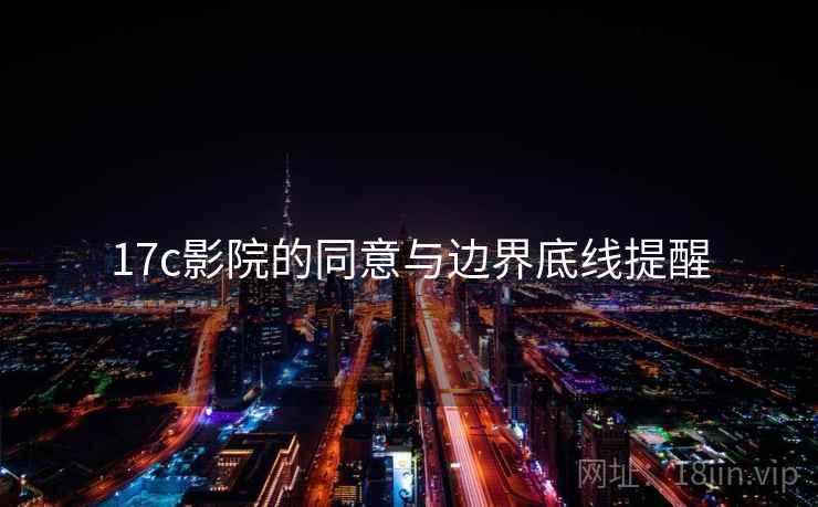 17c影院的同意与边界底线提醒