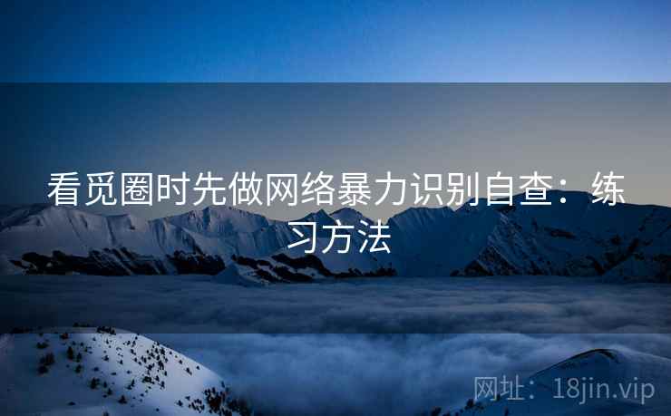 看觅圈时先做网络暴力识别自查：练习方法