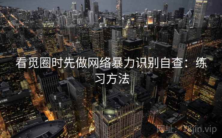看觅圈时先做网络暴力识别自查：练习方法