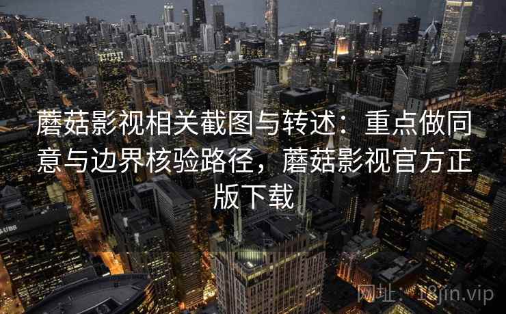 蘑菇影视相关截图与转述：重点做同意与边界核验路径，蘑菇影视官方正版下载