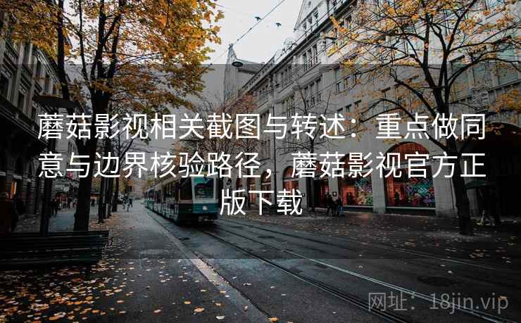 蘑菇影视相关截图与转述：重点做同意与边界核验路径，蘑菇影视官方正版下载