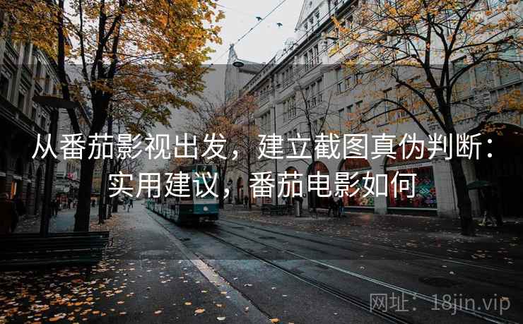 从番茄影视出发，建立截图真伪判断：实用建议，番茄电影如何