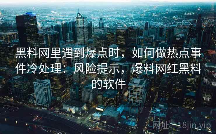 黑料网里遇到爆点时，如何做热点事件冷处理：风险提示，爆料网红黑料的软件
