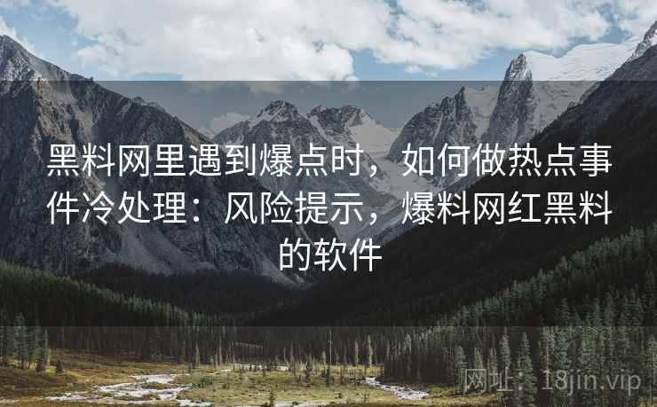 黑料网里遇到爆点时，如何做热点事件冷处理：风险提示，爆料网红黑料的软件