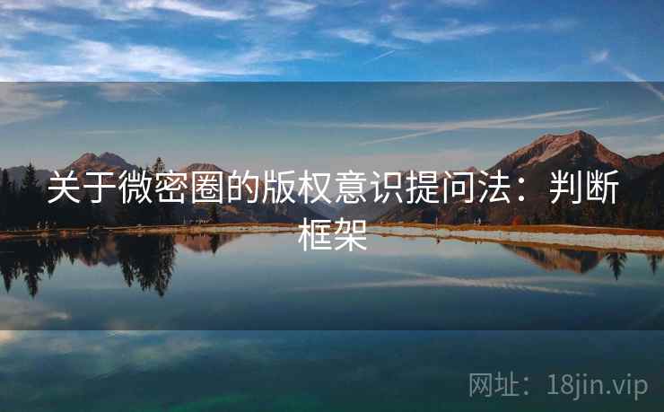 关于微密圈的版权意识提问法：判断框架