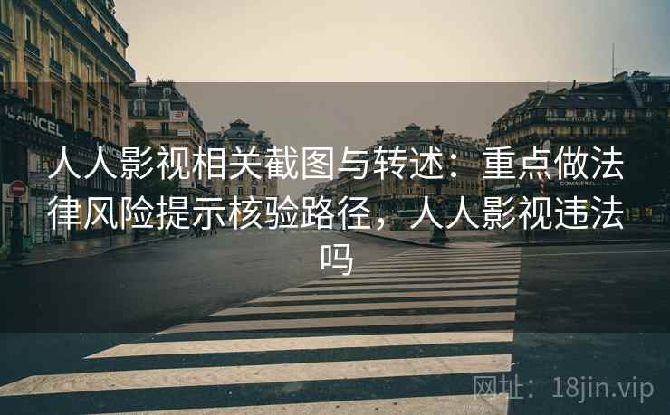 人人影视相关截图与转述：重点做法律风险提示核验路径，人人影视违法吗