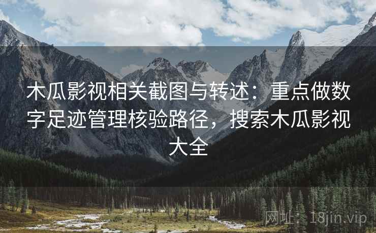 木瓜影视相关截图与转述：重点做数字足迹管理核验路径，搜索木瓜影视大全