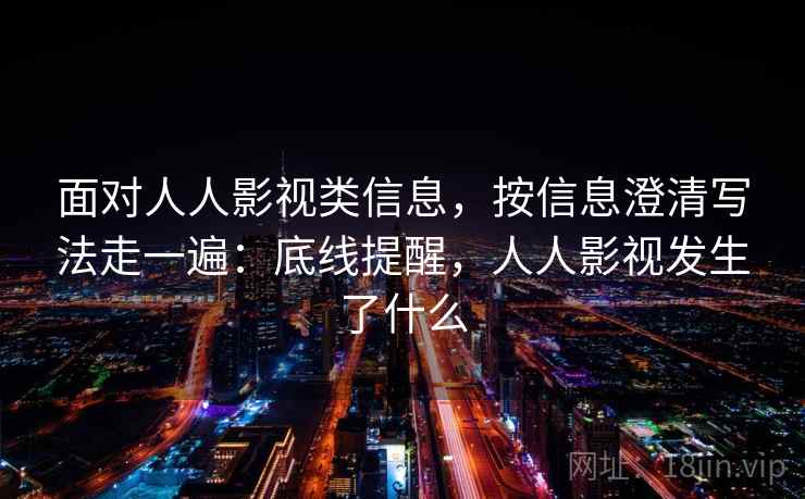 面对人人影视类信息，按信息澄清写法走一遍：底线提醒，人人影视发生了什么