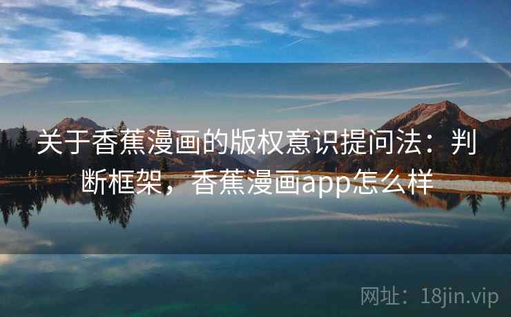 关于香蕉漫画的版权意识提问法：判断框架，香蕉漫画app怎么样