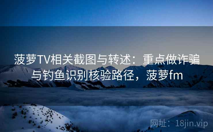 菠萝TV相关截图与转述：重点做诈骗与钓鱼识别核验路径，菠萝fm
