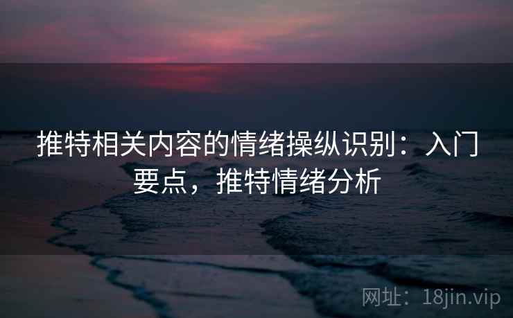 推特相关内容的情绪操纵识别：入门要点，推特情绪分析