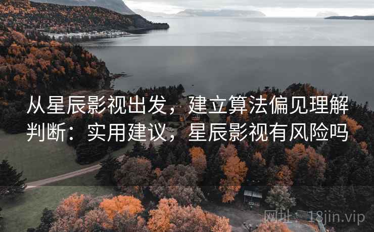 从星辰影视出发，建立算法偏见理解判断：实用建议，星辰影视有风险吗